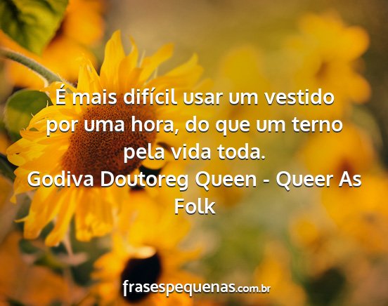 Godiva Doutoreg Queen - Queer As Folk - É mais difícil usar um vestido por uma hora, do...