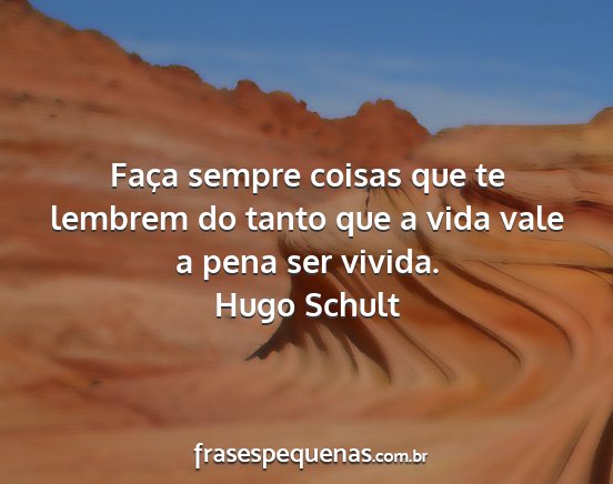 Hugo Schult - Faça sempre coisas que te lembrem do tanto que a...