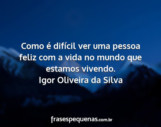 Igor Oliveira da Silva - Como é difícil ver uma pessoa feliz com a vida...