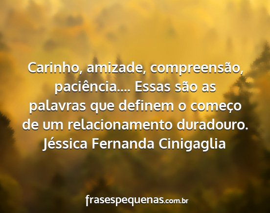 Jéssica Fernanda Cinigaglia - Carinho, amizade, compreensão, paciência.......