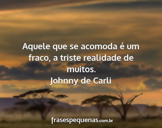 Johnny de Carli - Aquele que se acomoda é um fraco, a triste...