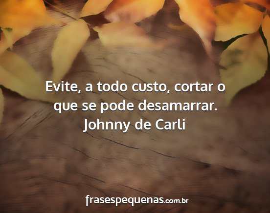 Johnny de Carli - Evite, a todo custo, cortar o que se pode...