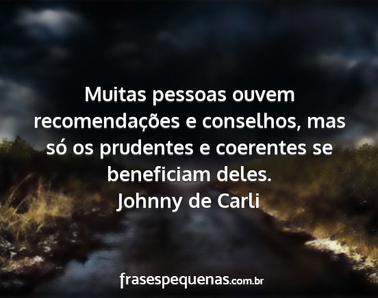 Johnny de Carli - Muitas pessoas ouvem recomendações e conselhos,...