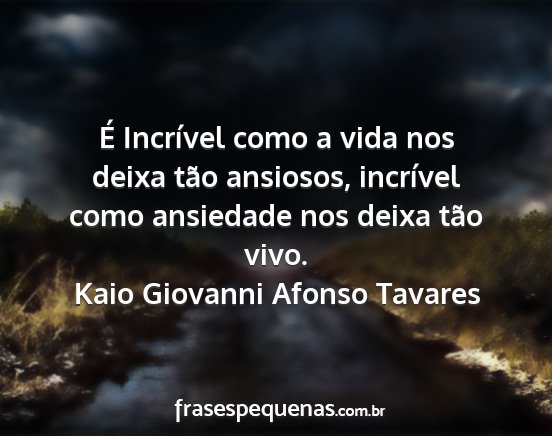 Kaio Giovanni Afonso Tavares - É Incrível como a vida nos deixa tão ansiosos,...