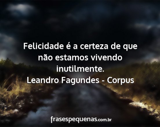 Leandro Fagundes - Corpus - Felicidade é a certeza de que não estamos...