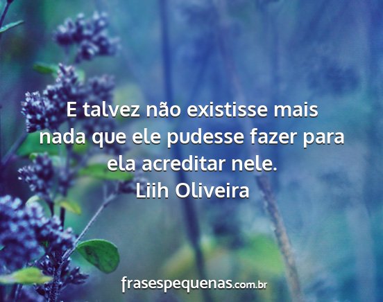Liih Oliveira - E talvez não existisse mais nada que ele pudesse...