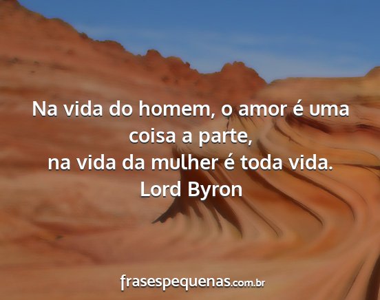 Lord Byron - Na vida do homem, o amor é uma coisa a parte, na...