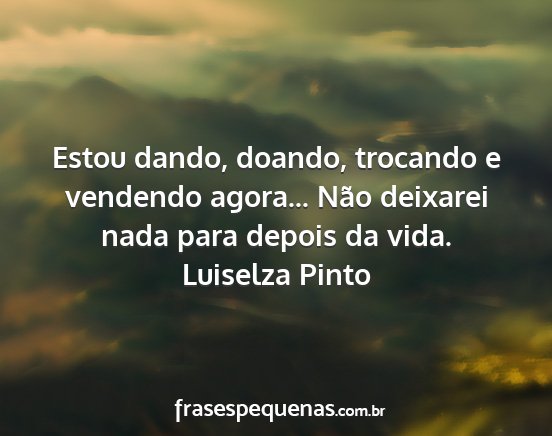 Luiselza Pinto - Estou dando, doando, trocando e vendendo agora......