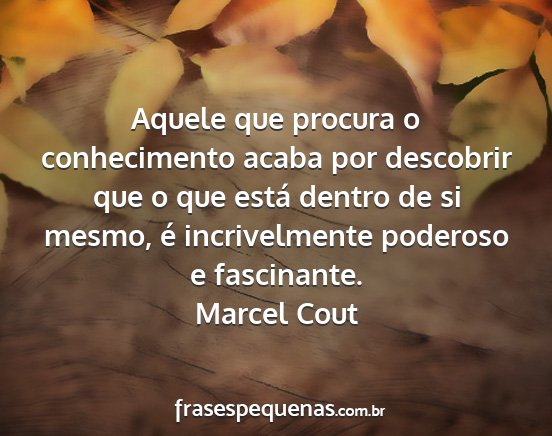 Marcel Cout - Aquele que procura o conhecimento acaba por...
