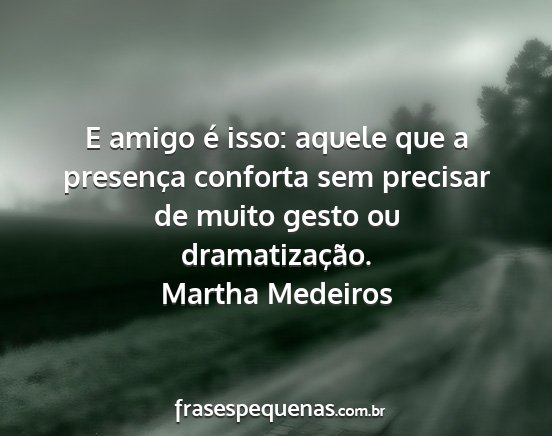 Martha Medeiros - E amigo é isso: aquele que a presença conforta...