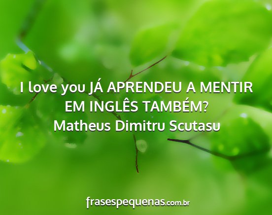 Matheus Dimitru Scutasu - I love you JÁ APRENDEU A MENTIR EM INGLÊS...