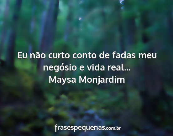 Maysa Monjardim - Eu não curto conto de fadas meu negósio e vida...