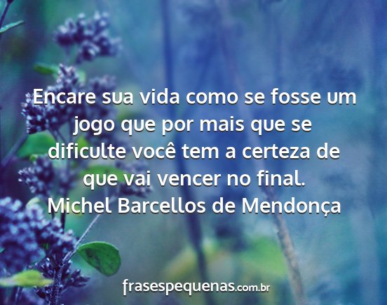 Michel Barcellos de Mendonça - Encare sua vida como se fosse um jogo que por...