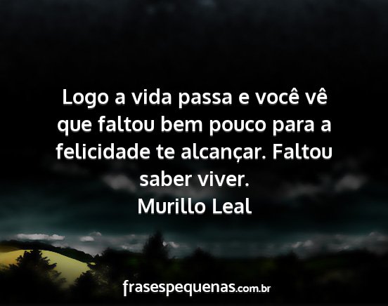 Murillo Leal - Logo a vida passa e você vê que faltou bem...