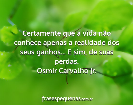Osmir Carvalho Jr. - Certamente que a vida não conhece apenas a...