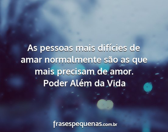 Poder Além da Vida - As pessoas mais difícies de amar normalmente...