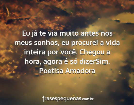 Poetisa Amadora - Eu já te via muito antes nos meus sonhos, eu...