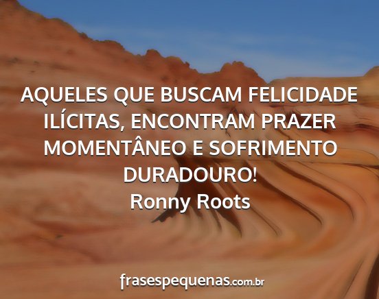 Ronny Roots - AQUELES QUE BUSCAM FELICIDADE ILÍCITAS,...