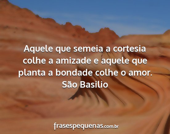 São Basilio - Aquele que semeia a cortesia colhe a amizade e...