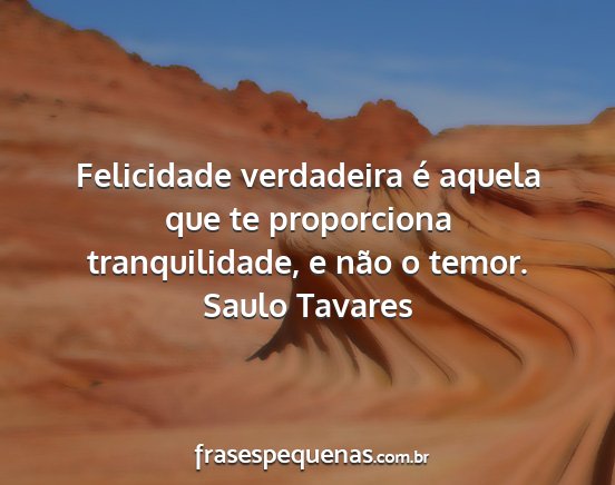 Saulo Tavares - Felicidade verdadeira é aquela que te...