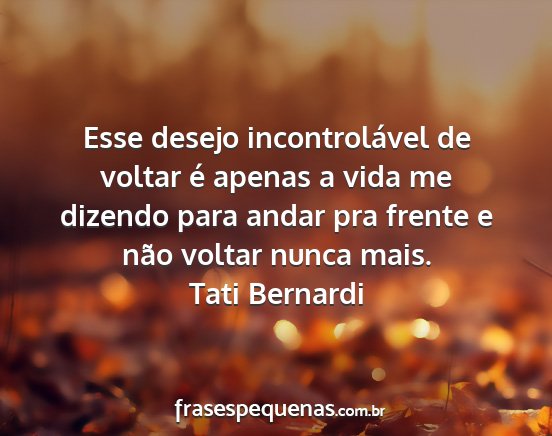 Tati Bernardi - Esse desejo incontrolável de voltar é apenas a...