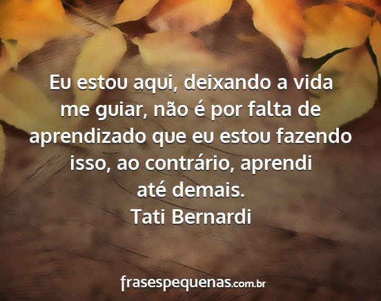 Tati Bernardi - Eu estou aqui, deixando a vida me guiar, não é...