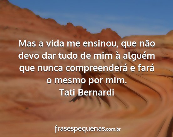 Tati Bernardi - Mas a vida me ensinou, que não devo dar tudo de...