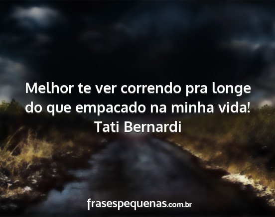 Tati Bernardi - Melhor te ver correndo pra longe do que empacado...