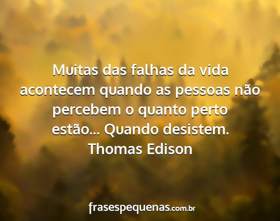 Thomas Edison - Muitas das falhas da vida acontecem quando as...