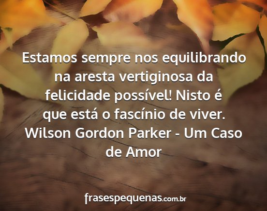 Wilson Gordon Parker - Um Caso de Amor - Estamos sempre nos equilibrando na aresta...