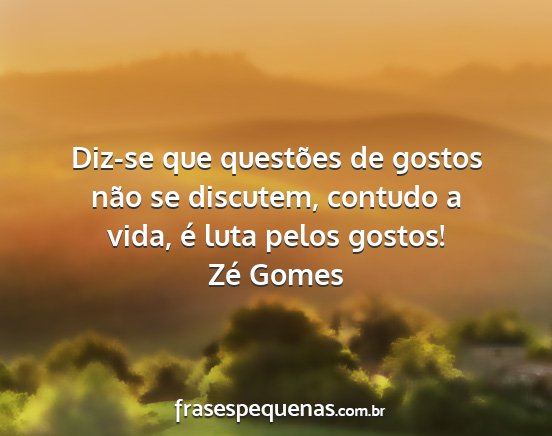 Zé Gomes - Diz-se que questões de gostos não se discutem,...
