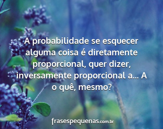 A probabilidade se esquecer alguma coisa é...