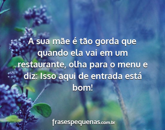 A sua mãe é tão gorda que quando ela vai em um...