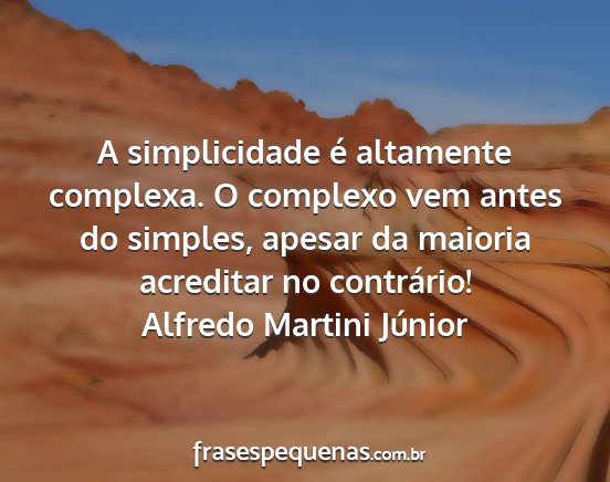 Alfredo Martini Júnior - A simplicidade é altamente complexa. O complexo...