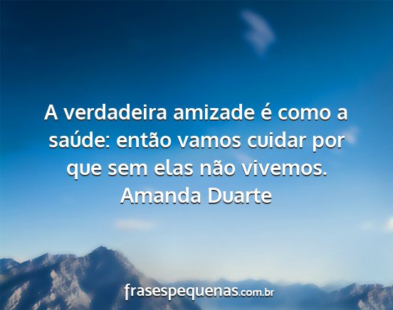 Amanda Duarte - A verdadeira amizade é como a saúde: então...