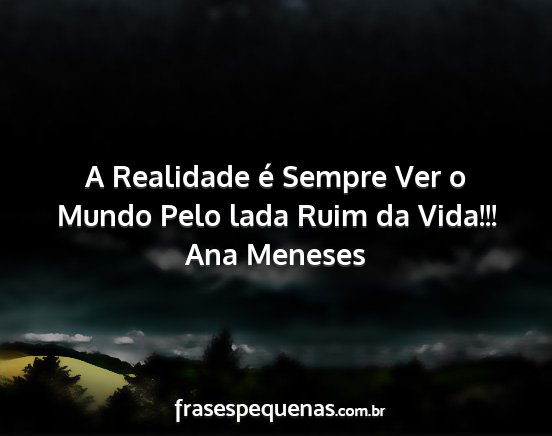 Ana Meneses - A Realidade é Sempre Ver o Mundo Pelo lada Ruim...
