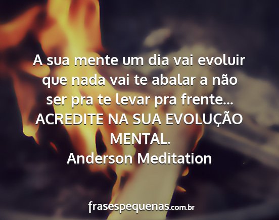 Anderson Meditation - A sua mente um dia vai evoluir que nada vai te...