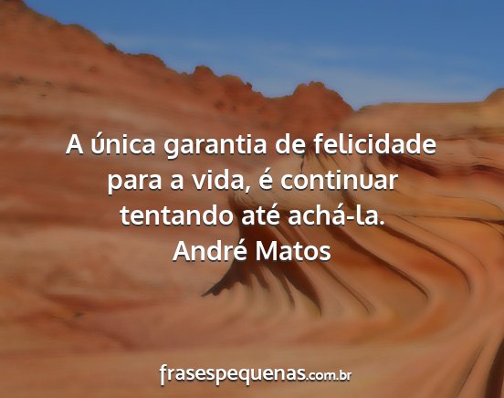 André Matos - A única garantia de felicidade para a vida, é...