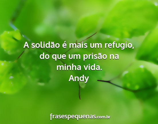 Andy - A solidão é mais um refugio, do que um prisão...