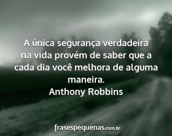 Anthony Robbins - A única segurança verdadeira na vida provém de...