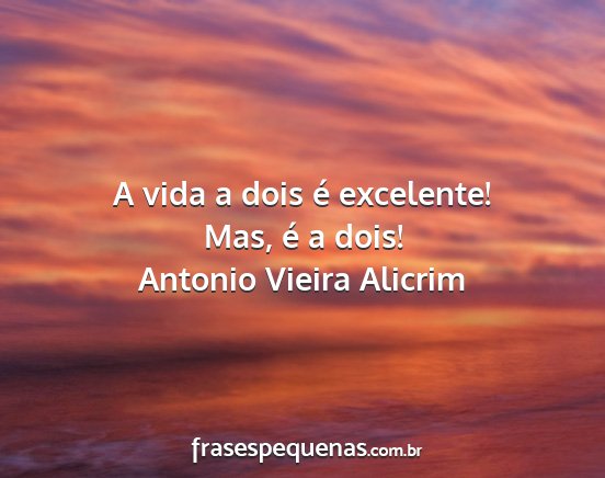 Antonio Vieira Alicrim - A vida a dois é excelente! Mas, é a dois!...