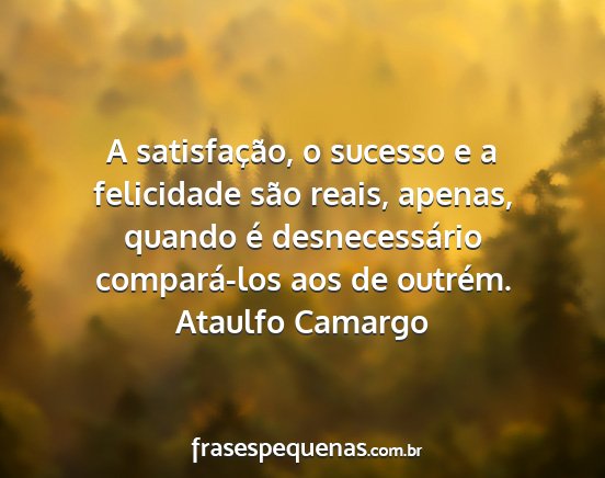 Ataulfo Camargo - A satisfação, o sucesso e a felicidade são...