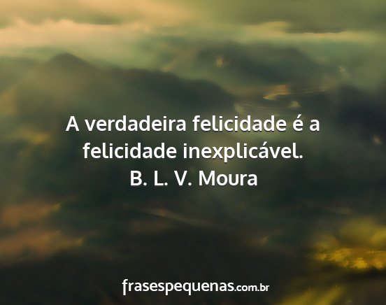 B. L. V. Moura - A verdadeira felicidade é a felicidade...