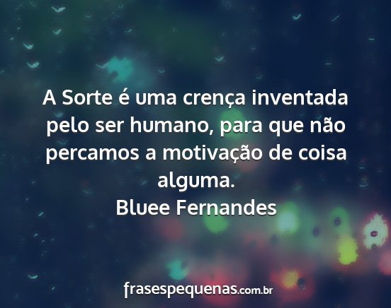 Bluee Fernandes - A Sorte é uma crença inventada pelo ser humano,...