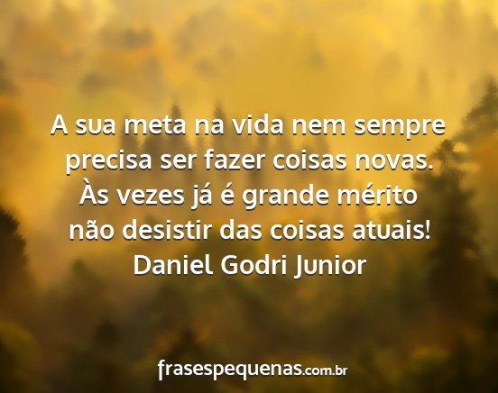 Daniel Godri Junior - A sua meta na vida nem sempre precisa ser fazer...