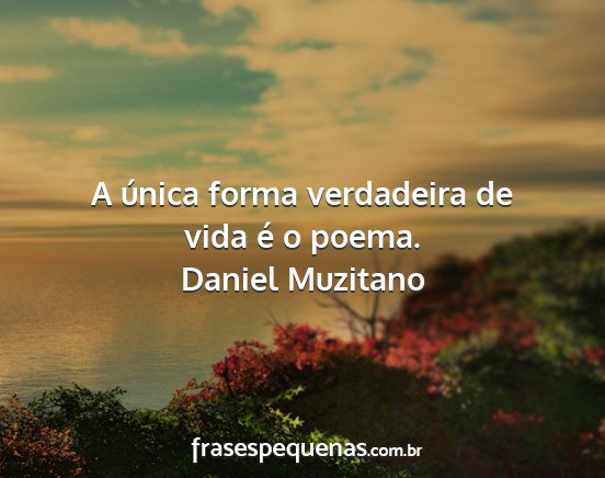 Daniel Muzitano - A única forma verdadeira de vida é o poema....