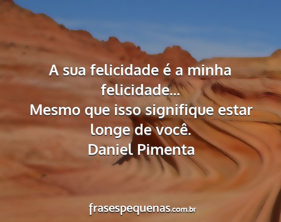Daniel Pimenta - A sua felicidade é a minha felicidade... Mesmo...