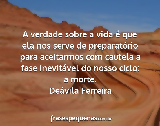 Deávila Ferreira - A verdade sobre a vida é que ela nos serve de...