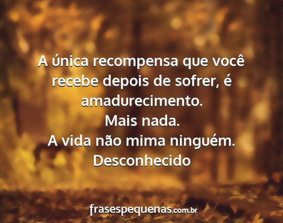 Desconhecido - A única recompensa que você recebe depois de...