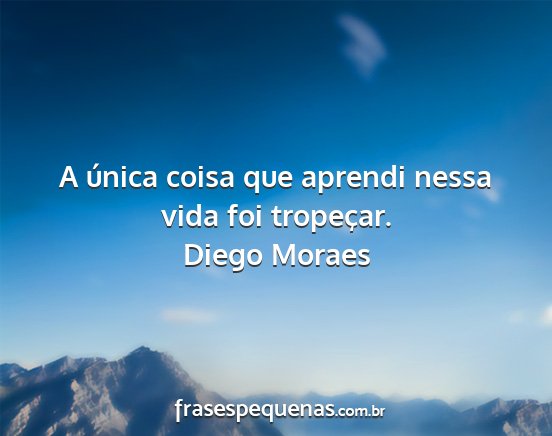 Diego Moraes - A única coisa que aprendi nessa vida foi...